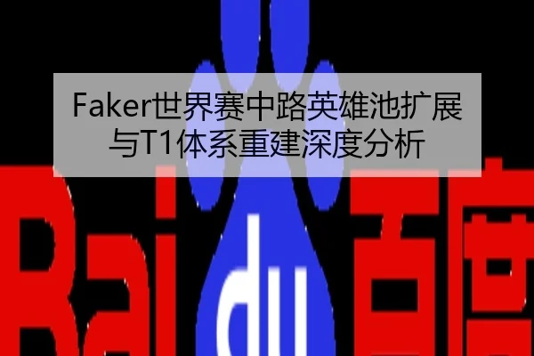 Faker世界赛中路英雄池扩展与T1体系重建深度分析
